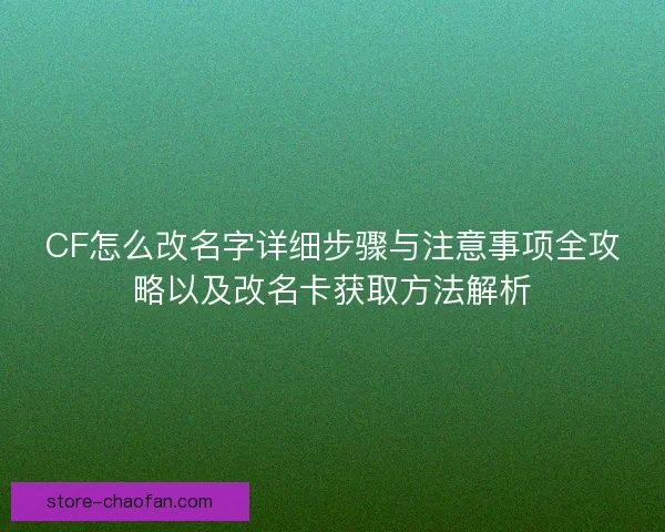 CF怎么改名字详细步骤与注意事项全攻略以及改名卡获取方法解析