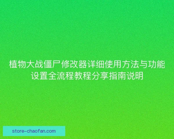 植物大战僵尸修改器详细使用方法与功能设置全流程教程分享指南说明 植物大战僵尸修改器详细使用方法与功能设置全流程教程分享指南说明