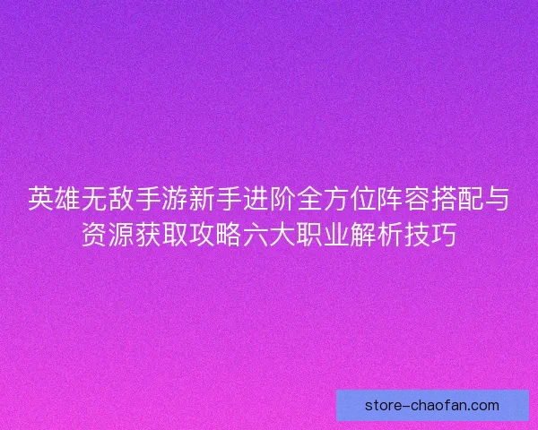 英雄无敌手游新手进阶全方位阵容搭配与资源获取攻略六大职业解析技巧