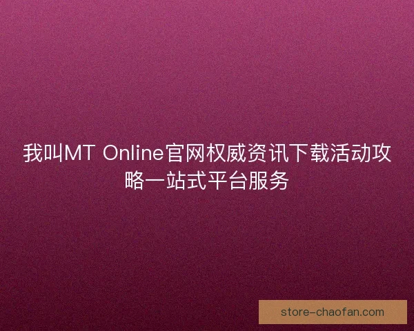 我叫MT Online官网权威资讯下载活动攻略一站式平台服务
